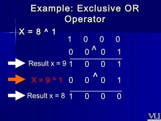Example: EExxcclluussiivvee OORR 
OOppeerraattoorr 
XX == 88 ^^ 11 
1 0 0 0 
0 0 ^ 0 1 _____________ 
Result x = 9 1 0 0 1 
0 0 ^ 0 1 
_____________ 
X = 9 ^ 1 
Result x = 8 1 0 0 0 
 