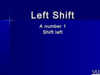 LLeefftt SShhiifftt 
AA nnuummbbeerr 11 
SShhiifftt lleefftt 
 