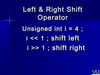Left && RRiigghhtt SShhiifftt 
OOppeerraattoorr 
UUnnssiiggnneedd iinntt ii == 44 ;; 
ii <<<< 11 ;; sshhiifftt lleefftt 
ii >>>> 11 ;; sshhiifftt rriigghhtt 
 