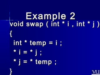 EExxaammppllee 22 
void swap ( iinntt ** ii ,, iinntt ** jj )) 
{{ 
iinntt ** tteemmpp == ii ;; 
** ii == ** jj ;; 
** jj == ** tteemmpp ;; 
}} 
 