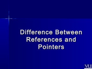 Difference BBeettwweeeenn 
RReeffeerreenncceess aanndd 
PPooiinntteerrss 
 