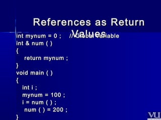 References aass RReettuurrnn 
iinntt mmyynnuumm == 00 ;; ///V/V GGaalloolbbluuaall eevvaassrriiaabbllee 
iinntt && nnuumm (( )) 
{{ 
rreettuurrnn mmyynnuumm ;; 
}} 
vvooiidd mmaaiinn (( )) 
{{ 
iinntt ii ;; 
mmyynnuumm == 110000 ;; 
ii == nnuumm (( )) ;; 
nnuumm (( )) == 220000 ;; 
}} 
 