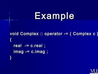 EExxaammppllee 
void Complex :: operator --== (( CCoommpplleexx cc )) 
{{ 
rreeaall --== cc..rreeaall ;; 
iimmaagg --== cc..iimmaagg ;; 
}} 
 