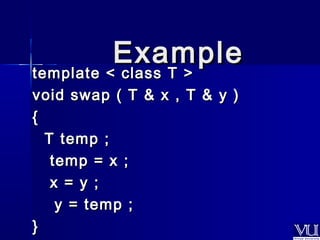 EExxaammppllee 
template << ccllaassss TT >> 
vvooiidd sswwaapp (( TT && xx ,, TT && yy )) 
{{ 
TT tteemmpp ;; 
tteemmpp == xx ;; 
xx == yy ;; 
yy == tteemmpp ;; 
}} 
 
