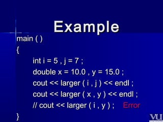 mmaaiinn (( )) 
{{ 
iinntt ii == 55 ,, jj == 77 ;; 
ddoouubbllee xx == 1100..00 ,, yy == 1155..00 ;; 
ccoouutt <<<< llaarrggeerr (( ii ,, jj )) <<<< eennddll ;; 
ccoouutt <<<< llaarrggeerr (( xx ,, yy )) <<<< eennddll ;; 
//// ccoouutt <<<< llaarrggeerr (( ii ,, yy )) ;; EErrrroorr 
}} 
EExxaammppllee 
 