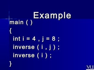 EExxaammppllee 
mmaaiinn (( )) 
{{ 
iinntt ii == 44 ,, jj == 88 ;; 
iinnvveerrssee (( ii ,, jj )) ;; 
iinnvveerrssee (( ii )) ;; 
}} 
 