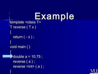 EExxaammppllee 
tteemmppllaattee <<ccllaassss TT>> 
TT rreevveerrssee (( TT xx )) 
{{ 
rreettuurrnn (( -- xx )) ;; 
}} 
vvooiidd mmaaiinn (( )) 
{{ 
ddoouubbllee aa == 1100..7755 ;; 
rreevveerrssee (( aa )) ;; 
rreevveerrssee <<iinntt>> (( aa )) ;; 
}} 
 