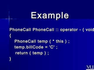 EExxaammppllee 
PhoneCall PhoneCall :: ooppeerraattoorr -- (( vvooiidd {{ 
PPhhoonneeCCaallll tteemmpp (( * tthhiiss )) ;; 
tteemmpp..bbiillllCCooddee == ''CC'' ;; 
rreettuurrnn (( tteemmpp )) ;; 
}} 
 