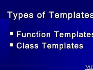 TTyyppeess ooff TTeemmppllaatteess 
 FFuunnccttiioonn TTeemmppllaatteess 
 CCllaassss TTeemmppllaatteess 
 