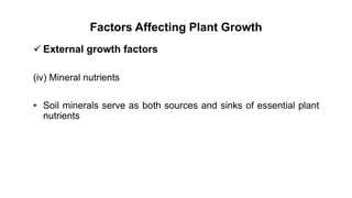 Factors Affecting Plant Growth
 External growth factors
(iv) Mineral nutrients
• Soil minerals serve as both sources and sinks of essential plant
nutrients
 