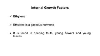 Internal Growth Factors
 Ethylene
 Ethylene is a gaseous hormone
 It is found in ripening fruits, young flowers and young
leaves
 