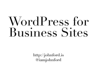 WordPress for
Business Sites
    http://johnford.is
     @iamjohnford
 
