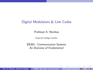 Digital Modulators & Line Codes
Professor A. Manikas
Imperial College London
EE303 - Communication Systems
An Overview of Fundamental
Prof. A. Manikas (Imperial College) EE303: Dig. Mod. and Line Codes 2011 1 / 51
 