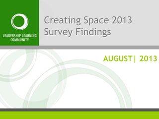 Creating Space 2013
Survey Findings
AUGUST| 2013
 