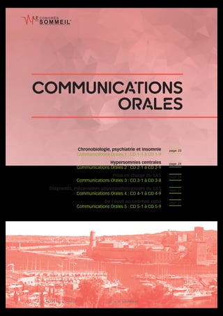 LE CONGRÈS DU SOMMEIL®
MARSEILLE 2017 23-24-25 NOVEMBRE www.lecongresdusommeil.com 19
w w w . l e c o n g r e s d u s o m m e i l . c o m
Chronobiologie, psychiatrie et insomnie
Communications Orales 1 : CO 1-1 à CO 1-9
Hypersomnies centrales
Communications Orales 2 : CO 2-1 à CO 2-9
Prise en charge du SAS
Communications Orales 3 : CO 3-1 à CO 3-8
Diagnostic, mécanismes physiopathologiques du SAS
Communications Orales 4 : CO 4-1 à CO 4-9
De l’éveil au sommeil agité
Communications Orales 5 : CO 5-1 à CO 5-9
page 20
page 24
page 29
page 33
page 37
COMMUNICATIONS
ORALES
 