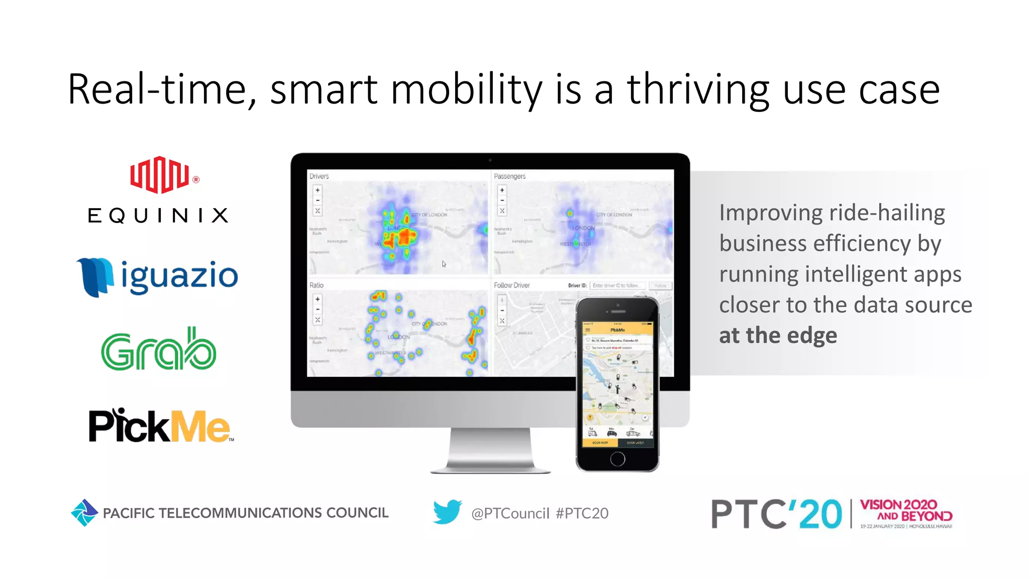 @PTCouncil #PTC20
Real-time, smart mobility is a thriving use case
Improving ride-hailing
business efficiency by
running intelligent apps
closer to the data source
at the edge
 