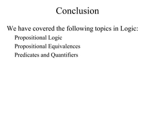 Conclusion
We have covered the following topics in Logic:
Propositional Logic
Propositional Equivalences
Predicates and Quantifiers
 