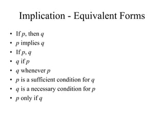 Implication - Equivalent Forms
• If p, then q
• p implies q
• If p, q
• q if p
• q whenever p
• p is a sufficient condition for q
• q is a necessary condition for p
• p only if q
 