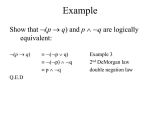 Example
Show that (p  q) and p  q are logically
equivalent:
(p  q)  (p  q) Example 3
 (p)  q 2nd DeMorgan law
 p  q double negation law
Q.E.D
 