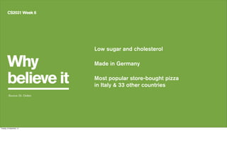 Why
believe it
CS2031 Week 6
Low sugar and cholesterol
Made in Germany
Most popular store-bought pizza
in Italy & 33 other countries
Source: Dr. Oetker
Tuesday, 24 September, 13
 