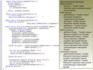 Энд ашиглагдсан функцууд Class  классын  isArray();   -  Тухайн  object reference type  нь массив эсэхийг шалгах функц Field  классын  getModifiers();   -Тухайн гишүүн өгөгдлийн хандалтыг тодорхойлогчийг буцаах getType();   -Тухайн гишүүн өгөгдлийн төрлийг буцаах getName();  -  Тухайн гишүүн өгөгдлийн нэрийг буцаах Method  классын  getReturnType();   -  Тухайн гишүүн функцын буцаах утгыг буцаах getParameterTypes();   - Тухайн гишүүн функцын парамет - рүүдийн төрлүүдийг буцаах getExceptionTypes();   - Тухайн гишүүн функцын хаях онцгой тохиолдлуудын төрлүүдийг буцаах Constructor  классын getParameterTypes();   - Тухайн байгуулагч функцын   парамет - рүүдийн төрлүүдийг буцаах getExceptionTypes();   - Тухайн байгуулагч функцын хаях онцгой   тохиолдлуудын төрлүүдийг буцаах 