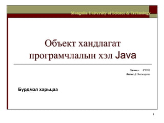 1 Объект хандлагат програмчлалын хэл Java Хичээл:     CS203 Багш:Д.Энхжаргал Mongolia University of Science & Technology Бүрдмэл харьцаа 