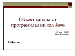 Объект хандлагат програмчлалын хэл Java Хичээл:     CS203 Багш:Д.Энхжаргал Mongolia University of Science & Technology Reflection 
