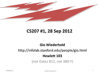 CS207 #1, 28 Sep 2012

                           Gio Wiederhold
            http://infolab.stanford.edu/people/gio.html
                             Hewlett 103
                     (not Gates B12, not 380-Y)

9/28/2012                   CS207 Fall 2011
                            CS207 fall 2009
                             CS207 fall 2012              1
 