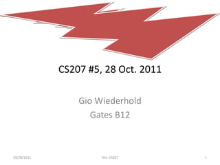 CS207 #5, 28 Oct. 2011

                 Gio Wiederhold
                    Gates B12



10/28/2011            Gio: CS207      1
 