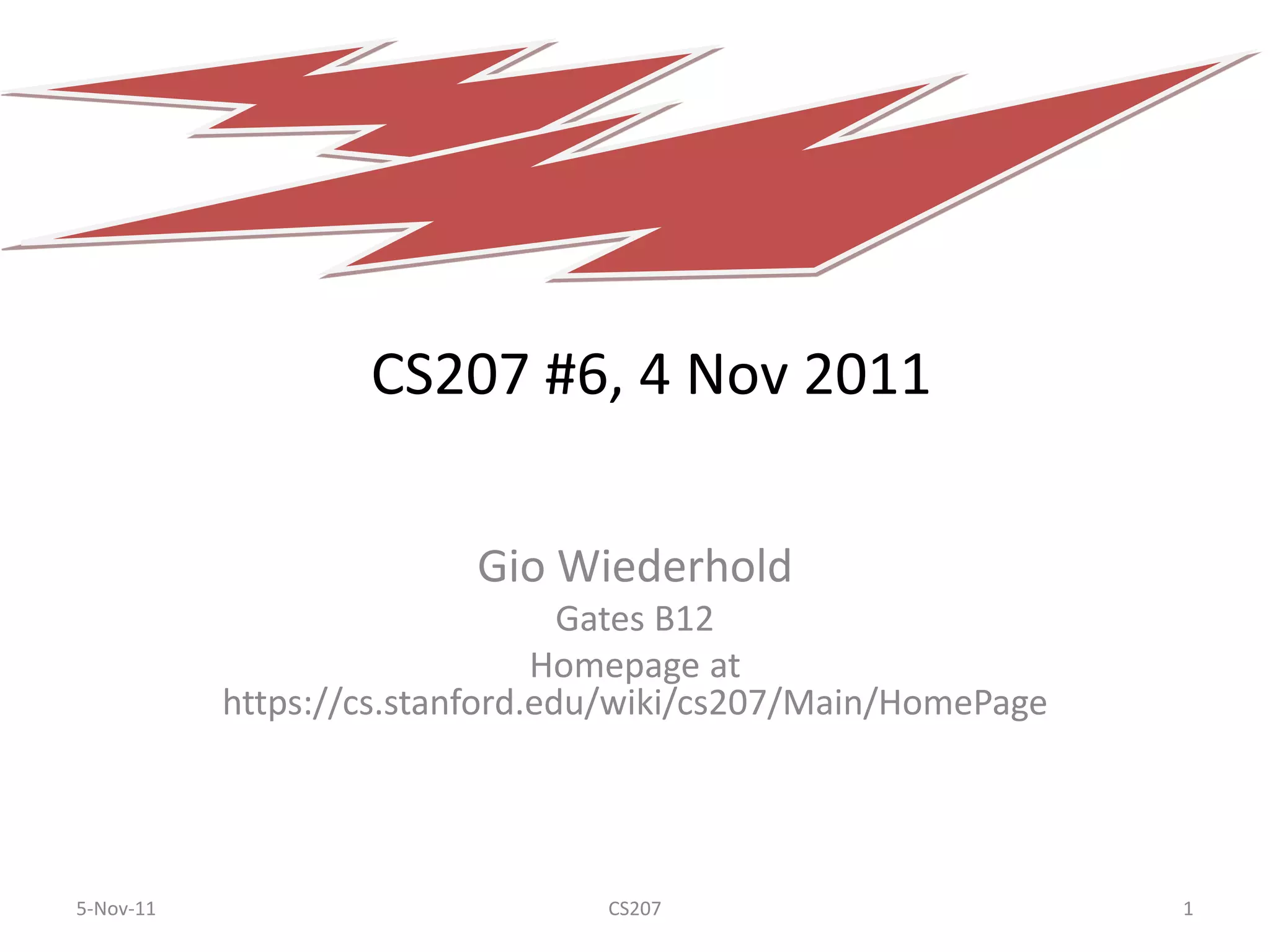 CS207 #6, 4 Nov 2011

                         Gio Wiederhold
                                 Gates B12
                               Homepage at
           https://cs.stanford.edu/wiki/cs207/Main/HomePage




5-Nov-11                         CS207                        1
 