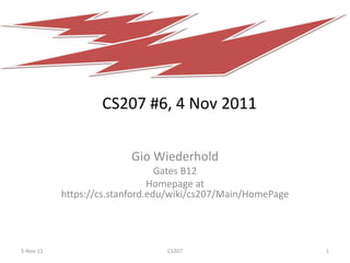 CS207 #6, 4 Nov 2011

                         Gio Wiederhold
                                 Gates B12
                               Homepage at
           https://cs.stanford.edu/wiki/cs207/Main/HomePage




5-Nov-11                         CS207                        1
 