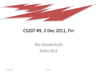 CS207 #9, 2 Dec 2011, Fin
Gio Wiederhold
Gates B12
12/2/2011 CS207 1
 