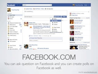 FACEBOOK.COM
You can ask question on Facebook and you can create polls on
                      Facebook as well.
                                                 source: www.facebook.com
 