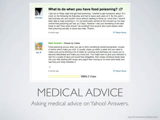 MEDICAL ADVICE
Asking medical advice on Yahoo! Answers.

                                       source: answers.yahoo.com
 