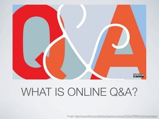 WHAT IS ONLINE Q&A?
       Image: http://www.?ickr.com/photos/opensourceway/5556249000/in/photostream/
 