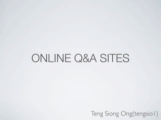 ONLINE Q&A SITES



         Teng Siong Ong(tengsio1)
 