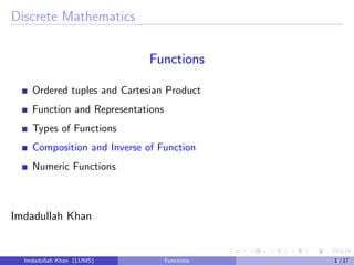 Discrete Mathematics
Functions
Ordered tuples and Cartesian Product
Function and Representations
Types of Functions
Composition and Inverse of Function
Numeric Functions
Imdadullah Khan
Imdadullah Khan (LUMS) Functions 1 / 17
 