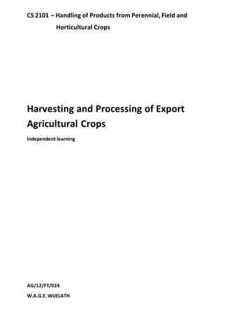 CS 2101 – Handling of Products from Perennial, Field and
Horticultural Crops
Harvesting and Processing of Export
Agricultural Crops
Independent learning
AG/12/FT/024
W.A.G.E. WIJELATH
 
