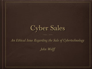 Cyber Sales
An Ethical Issue Regarding the Sale of Cybertechnology
John Wolff

 