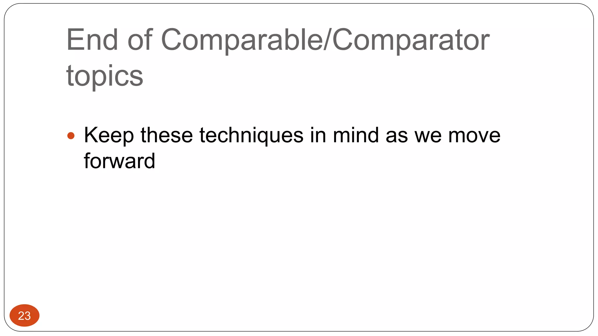 End of Comparable/Comparator 
topics 
 Keep these techniques in mind as we move 
forward 
23 
 