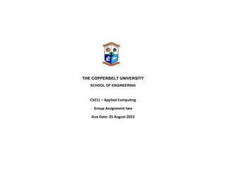 THE COPPERBELT UNIVERSITY
SCHOOL OF ENGINEERING
CS211 – Applied Computing
Group Assignment two
Due Date: 25 August 2023
 