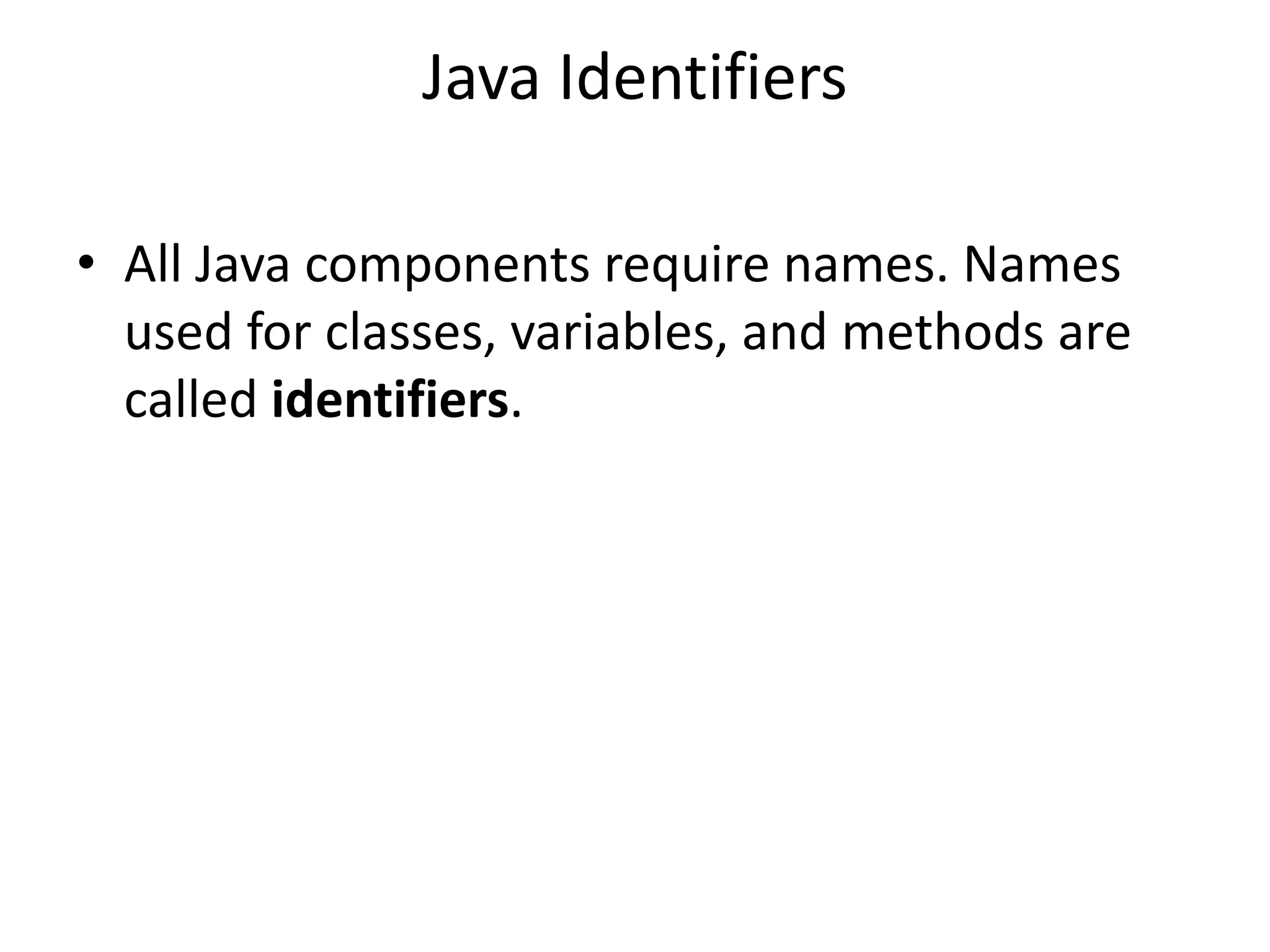 Java Identifiers
• All Java components require names. Names
used for classes, variables, and methods are
called identifiers.
 