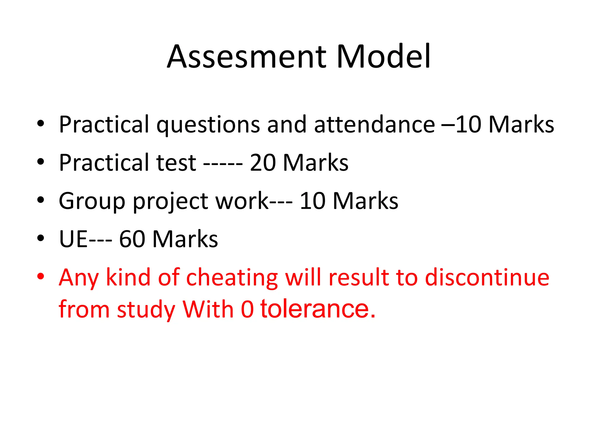 Assesment Model
• Practical questions and attendance –10 Marks
• Practical test ----- 20 Marks
• Group project work--- 10 Marks
• UE--- 60 Marks
• Any kind of cheating will result to discontinue
from study With 0 tolerance.
 