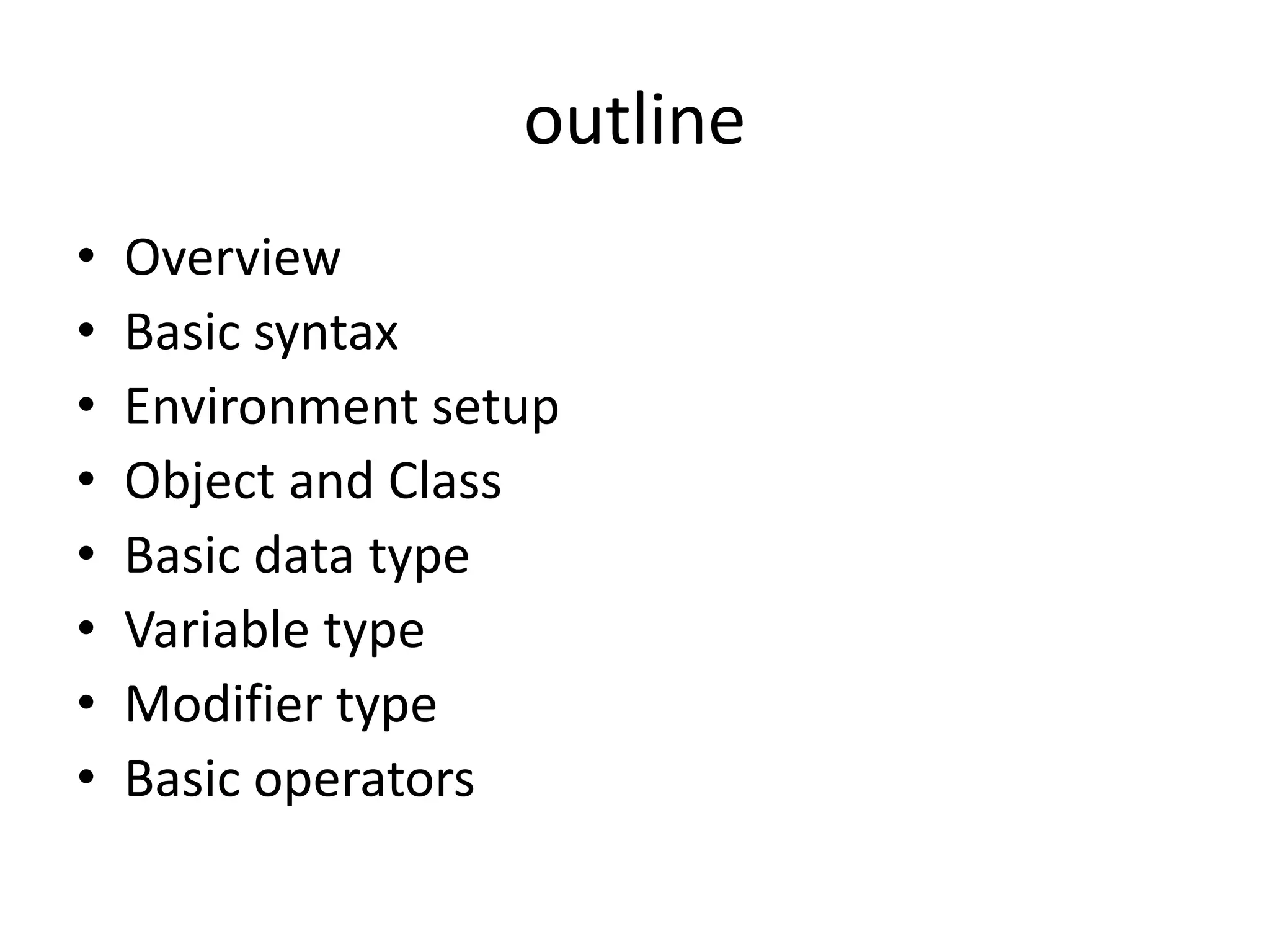 outline
• Overview
• Basic syntax
• Environment setup
• Object and Class
• Basic data type
• Variable type
• Modifier type
• Basic operators
 