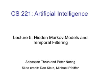 CS 221: Artificial Intelligence Lecture 5: Hidden Markov Models and Temporal Filtering Sebastian Thrun and Peter Norvig Slide credit: Dan Klein, Michael Pfeiffer 