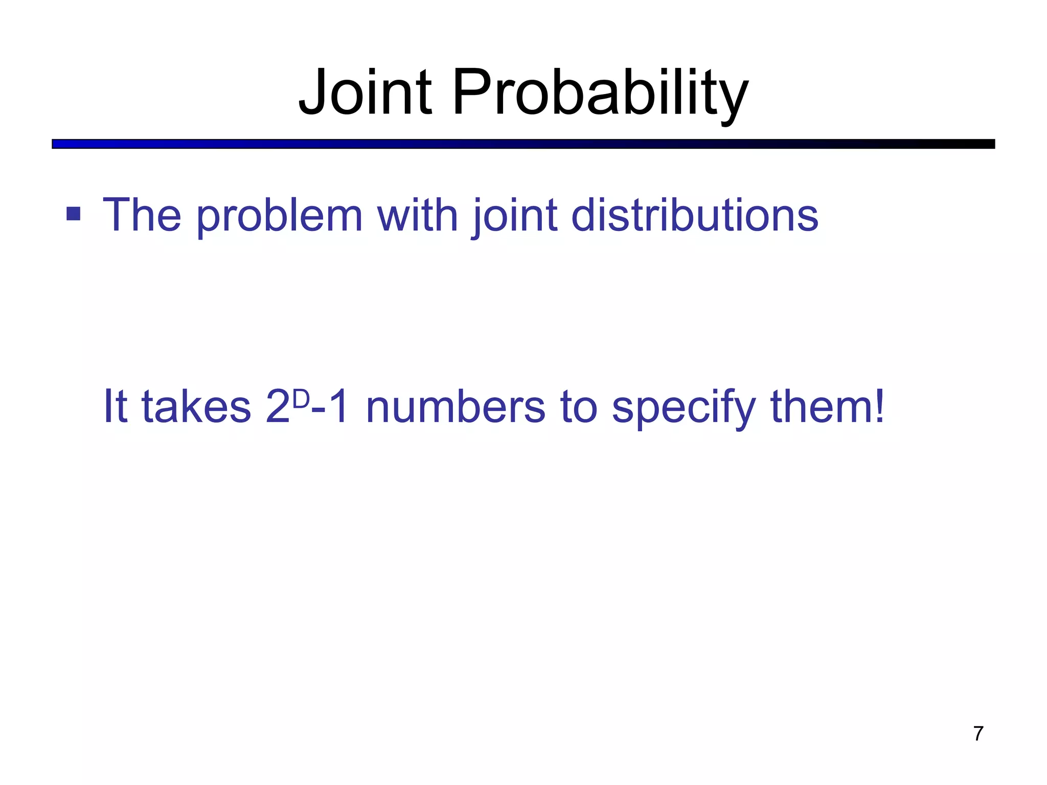 Joint Probability The problem with joint distributions It takes 2 D -1 numbers to specify them! 