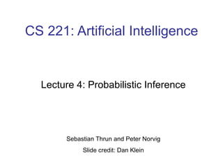 CS 221: Artificial Intelligence Lecture 4: Probabilistic Inference Sebastian Thrun and Peter Norvig Slide credit: Dan Klein 