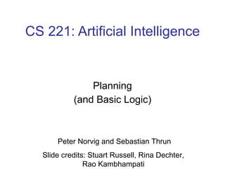 CS 221: Artificial Intelligence Planning (and Basic Logic) Peter Norvig and Sebastian Thrun Slide credits: Stuart Russell, Rina Dechter,  Rao Kambhampati  