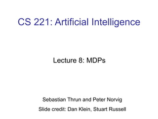 CS 221: Artificial Intelligence Lecture 8: MDPs  Sebastian Thrun and Peter Norvig Slide credit: Dan Klein, Stuart Russell 