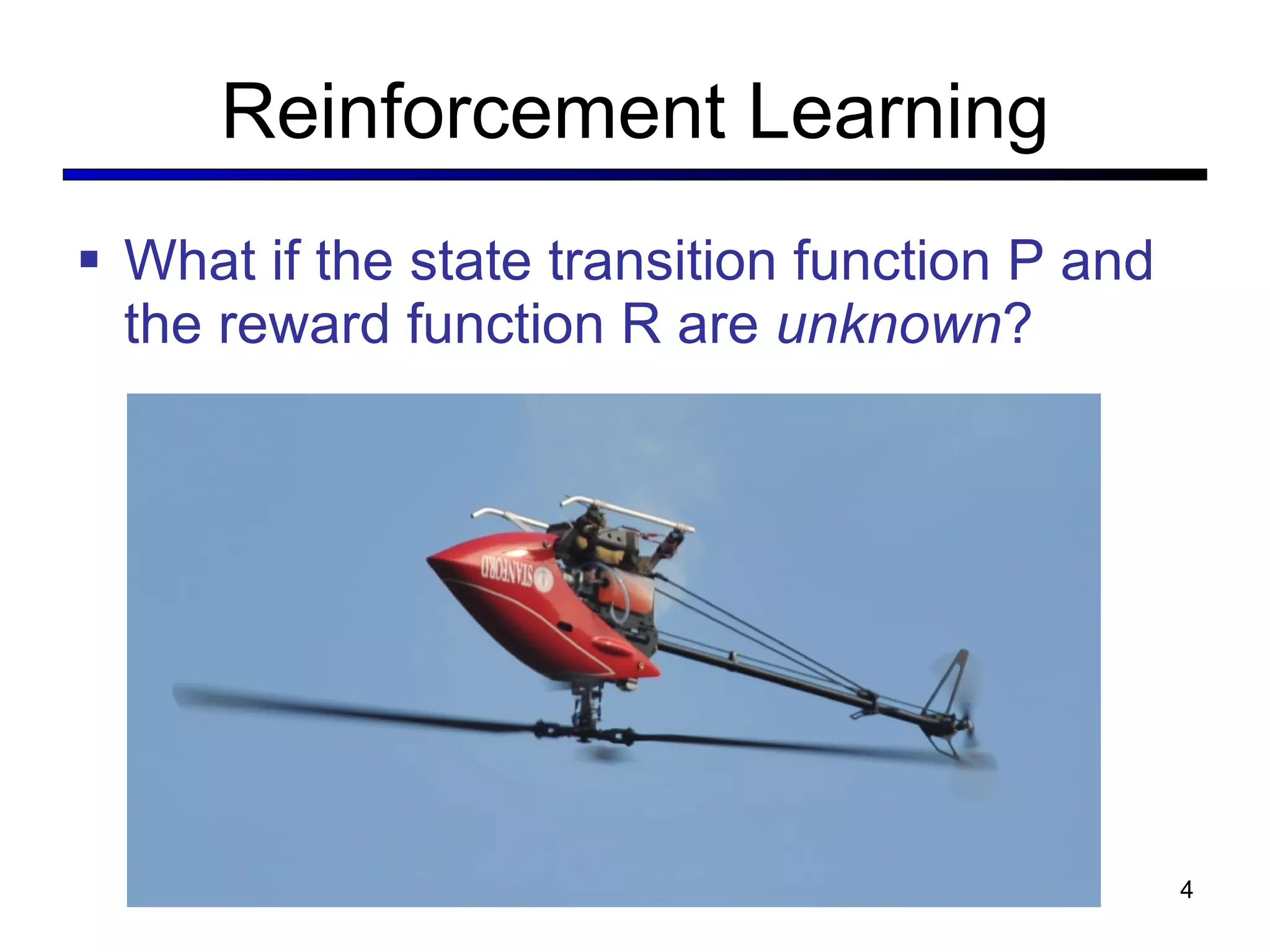 Reinforcement Learning What if the state transition function P and the reward function R are  unknown ? 